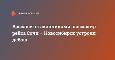 Бросался стаканчиками: пассажир рейса Сочи – Новосибирск устроил дебош - ren.tv - Сочи - Новосибирск