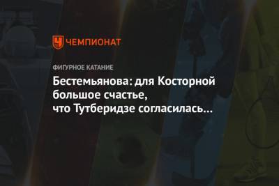 Этери Тутберидзе - Алена Косторная - Наталья Бестемьянова - Бестемьянова: для Косторной большое счастье, что Тутберидзе согласилась её принять обратно - championat.com
