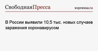 В России выявили 10,5 тыс. новых случаев заражения коронавирусом - svpressa.ru - Москва - Санкт-Петербург - Московская обл. - Нижегородская обл. - Ростовская обл. - Словакия