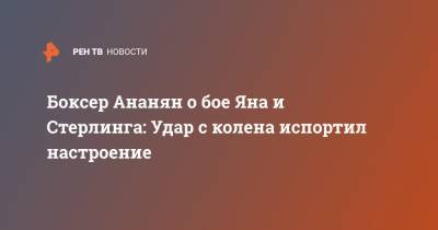 Петр Ян - Алджамейн Стерлинг - Боксер Ананян о бое Яна и Стерлинга: Удар с колена испортил настроение - ren.tv