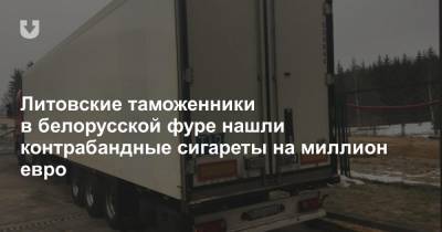 Литовские таможенники в белорусской фуре нашли контрабандные сигареты на миллион евро - news.tut.by - Эстония - Литва - Гродненская обл. - Minsk