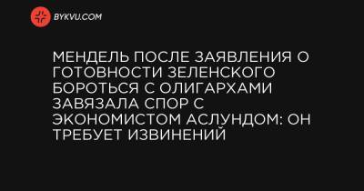 Владимир Зеленский - Мендель после заявления о готовности Зеленского бороться с олигархами завязала спор с экономистом Аслундом: он требует извинений - bykvu.com