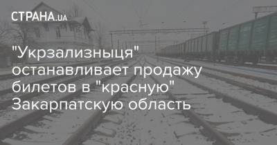 "Укрзализныця" останавливает продажу билетов в "красную" Закарпатскую область - strana.ua - Закарпатская обл.