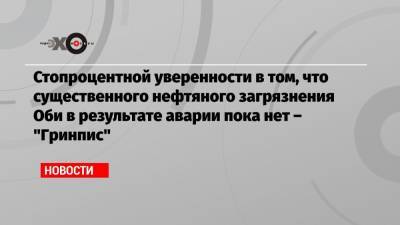 Стопроцентной уверенности в том, что существенного нефтяного загрязнения Оби в результате аварии пока нет – «Гринпис» - echo.msk.ru - Москва - Югра - Нижневартовск