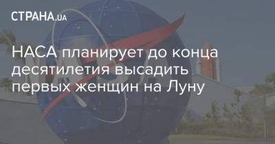 НАСА планирует до конца десятилетия высадить первых женщин на Луну - strana.ua