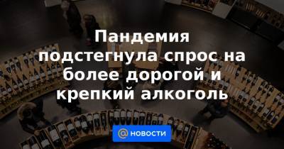 Пандемия подстегнула спрос на более дорогой и крепкий алкоголь - news.mail.ru