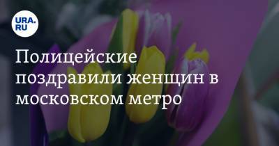 Полицейские поздравили женщин в московском метро. Видео - ura.news - Москва