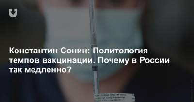 Константин Сонин - Константин Сонин: Политология темпов вакцинации. Почему в России так медленно? - news.tut.by