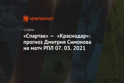Дмитрий Симонов - «Спартак» — «Краснодар»: прогноз Дмитрия Симонова на матч РПЛ 07.03.2021 - championat.com - Сочи - Краснодар