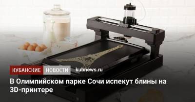 В Олимпийском парке Сочи испекут блины на 3D-принтере - kubnews.ru - Сочи