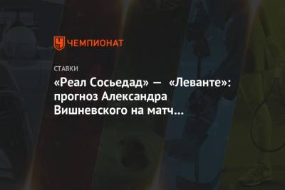 Александр Вишневский - «Реал Сосьедад» — «Леванте»: прогноз Александра Вишневского на матч чемпионата Испании - championat.com - Испания