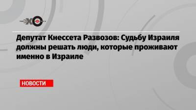 Константин Развозов - Депутат Кнессета Развозов: Судьбу Израиля должны решать люди, которые проживают именно в Израиле - echo.msk.ru - Москва