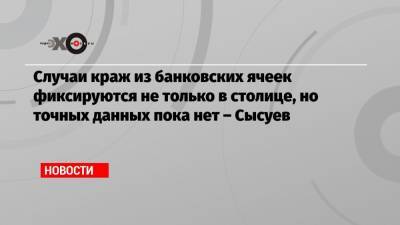 Случаи краж из банковских ячеек фиксируются не только в столице, но точных данных пока нет – Сысуев - echo.msk.ru - Москва - Новосибирск