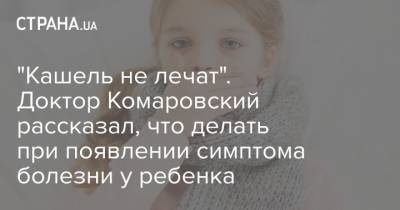 Евгений Комаровский - "Кашель не лечат". Доктор Комаровский рассказал, что делать при появлении симптома болезни у ребенка - strana.ua