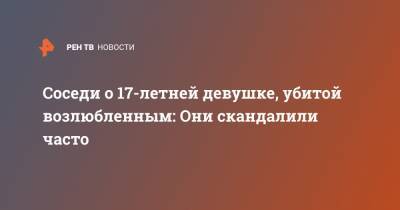 Соседи о 17-летней девушке, убитой возлюбленным: Они скандалили часто - ren.tv - Новосибирск