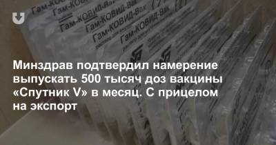 Минздрав подтвердил намерение выпускать 500 тысяч доз вакцины «Спутник V» в месяц. С прицелом на экспорт - news.tut.by