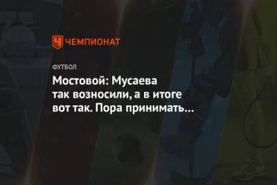 Андрей Панков - Александр Мостовой - Мурад Мусаев - Мостовой: Мусаева так возносили, а в итоге вот так. Пора принимать решения - championat.com - Краснодар