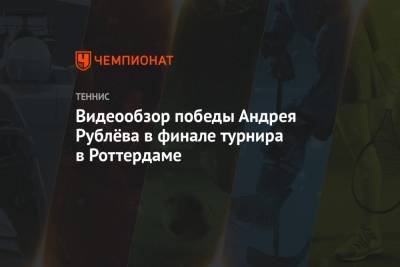 Андрей Рублев - Мартон Фучович - Видеообзор победы Андрея Рублёва в финале турнира в Роттердаме - championat.com - Венгрия - Голландия
