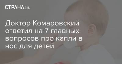 Евгений Комаровский - Доктор Комаровский ответил на 7 главных вопросов про капли в нос для детей - strana.ua