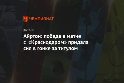 Айртон: победа в матче с «Краснодаром» придала сил в гонке за титулом - championat.com - Краснодар