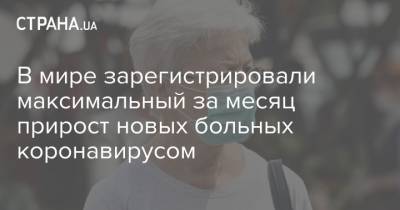 В мире зарегистрировали максимальный за месяц прирост новых больных коронавирусом - strana.ua