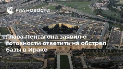 Ллойд Остин - Глава Пентагона заявил о готовности ответить на обстрел базы в Ираке - ria.ru - Москва - США - Вашингтон - Ирак - Иран