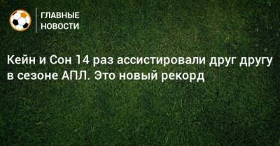 Гарри Кейн - Алан Ширер - Кейн и Сон 14 раз ассистировали друг другу в сезоне АПЛ. Это новый рекорд - bombardir.ru