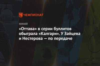 Джон Годро - Никита Зайцев - Никита Нестеров - Евгений Дадонов - Артем Зуб - Артем Анисимов - «Оттава» в серии буллитов обыграла «Калгари». У Зайцева и Нестерова — по передаче - championat.com - Оттава