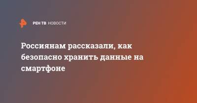 Россиянам рассказали, как безопасно хранить данные на смартфоне - ren.tv