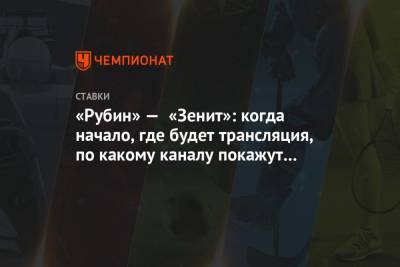 «Рубин» — «Зенит»: когда начало, где будет трансляция, по какому каналу покажут матч РПЛ - championat.com