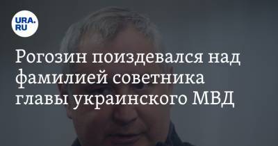 Дмитрий Рогозин - Рогозин поиздевался над фамилией советника главы украинского МВД - ura.news