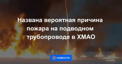 Названа вероятная причина пожара на подводном трубопроводе в ХМАО - news.mail.ru - Сургут - Югра - Мегион