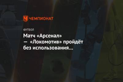 Алексей Ширяев - Кирилл Левников - Денис Березнов - Матч «Арсенал» — «Локомотив» пройдёт без использования офсайдных линий VAR - championat.com - Москва - Санкт-Петербург - Тула - Владивосток