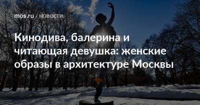 Кинодива, балерина и читающая девушка: женские образы в архитектуре Москвы - mos.ru - Москва