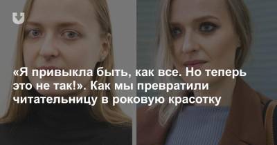 «Я привыкла быть, как все. Но теперь это не так!». Как мы превратили читательницу в роковую красотку - news.tut.by