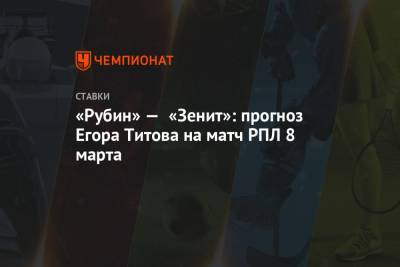 Егор Титов - «Рубин» — «Зенит»: прогноз Егора Титова на матч РПЛ 8 марта - championat.com - Москва