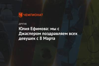 Юлия Ефимова - Юлия Ефимова: мы с Джаспером поздравляем всех девушек с 8 Марта - championat.com