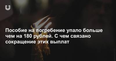 Пособие на погребение упало больше чем на 180 рублей. С чем связано сокращение этих выплат - news.tut.by