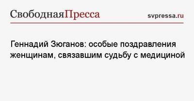 Геннадий Зюганов - Геннадий Зюганов: особые поздравления женщинам, связавшим судьбу с медициной - svpressa.ru