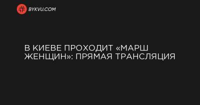 В Киеве проходит «Марш женщин»: прямая трансляция - bykvu.com - Киев