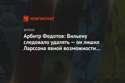 Игорь Федотов - Арбитр Федотов: Вильену следовало удалять — он лишил Ларссона явной возможности забить гол - championat.com - Краснодар