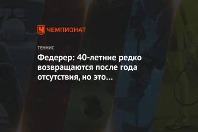 Роджер Федерер - Федерер: 40-летние редко возвращаются после года отсутствия, но это моя ответственность - championat.com - Катар - Доха