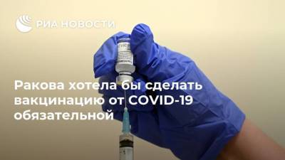 Антон Красовский - Анастасия Ракова - Ракова хотела бы сделать вакцинацию от COVID-19 обязательной - ria.ru - Москва - Россия