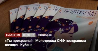 «Ты прекрасна!»: Молодежка ОНФ поздравила женщин Кубани - kubnews.ru - Анапа - Краснодарский край - Краснодар - Белореченск