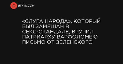 Богдан Яременко - патриарх Варфоломей - «Слуга народа», который был замешан в секс-скандале, вручил патриарху Варфоломею письмо от Зеленского - bykvu.com