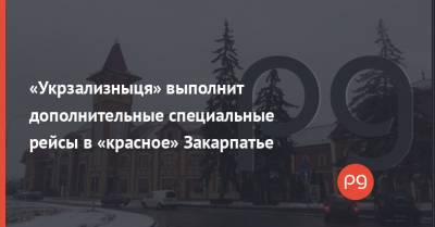 Владислав Криклий - «Укрзализныця» выполнит дополнительные специальные рейсы в «красное» Закарпатье - thepage.ua - Киев - Одесса - Закарпатская обл. - Ужгород