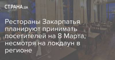 Анатолий Полосков - Рестораны Закарпатья планируют принимать посетителей на 8 Марта, несмотря на локдаун в регионе - strana.ua - Закарпатская обл.