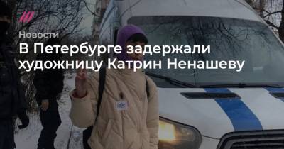 В Петербурге задержали художницу Катрин Ненашеву - tvrain.ru - Санкт-Петербург