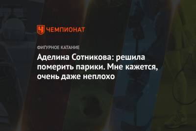 Аделина Сотникова - Аделина Сотникова: решила померить парики. Мне кажется, очень даже неплохо - championat.com