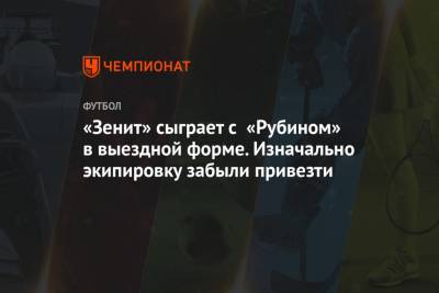 Андрей Панков - «Зенит» сыграет с «Рубином» в выездной форме. Изначально экипировку забыли привезти - championat.com - Казань